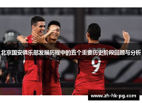 北京国安俱乐部发展历程中的五个重要历史阶段回顾与分析
