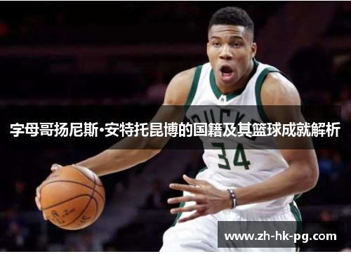 字母哥扬尼斯·安特托昆博的国籍及其篮球成就解析