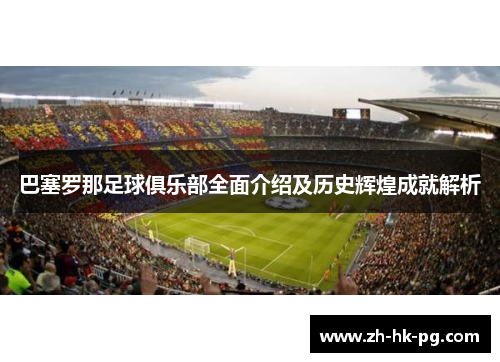 巴塞罗那足球俱乐部全面介绍及历史辉煌成就解析