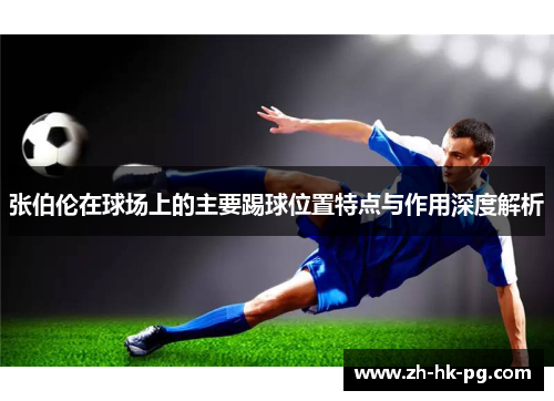 张伯伦在球场上的主要踢球位置特点与作用深度解析