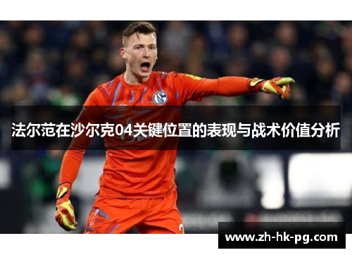 法尔范在沙尔克04关键位置的表现与战术价值分析 法尔范在沙尔克04关键位置的表现与战术价值分析