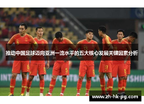 推动中国足球迈向亚洲一流水平的五大核心发展关键因素分析