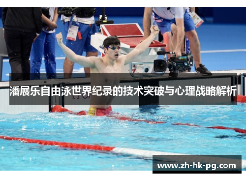 潘展乐自由泳世界纪录的技术突破与心理战略解析