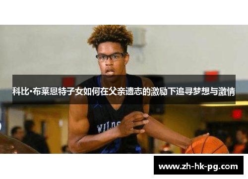 科比·布莱恩特子女如何在父亲遗志的激励下追寻梦想与激情