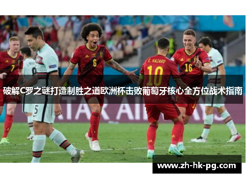 破解C罗之谜打造制胜之道欧洲杯击败葡萄牙核心全方位战术指南 破解C罗之谜打造制胜之道欧洲杯击败葡萄牙核心全方位战术指南