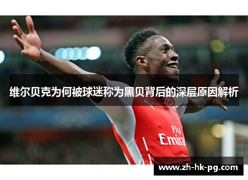 维尔贝克为何被球迷称为黑贝背后的深层原因解析