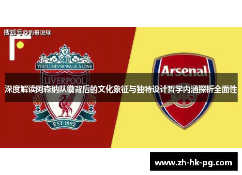 深度解读阿森纳队徽背后的文化象征与独特设计哲学内涵探析全面性 深度解读阿森纳队徽背后的文化象征与独特设计哲学内涵探析全面性
