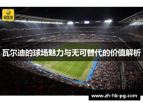 瓦尔迪的球场魅力与无可替代的价值解析