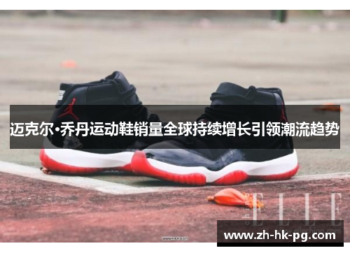 迈克尔·乔丹运动鞋销量全球持续增长引领潮流趋势