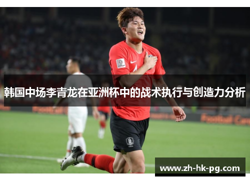 韩国中场李青龙在亚洲杯中的战术执行与创造力分析