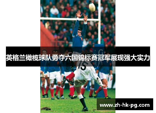 英格兰橄榄球队勇夺六国锦标赛冠军展现强大实力