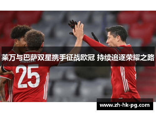 莱万与巴萨双星携手征战欧冠 持续追逐荣耀之路