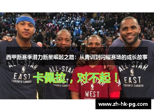 西甲新赛季潜力新星崛起之路：从青训到闪耀赛场的成长故事