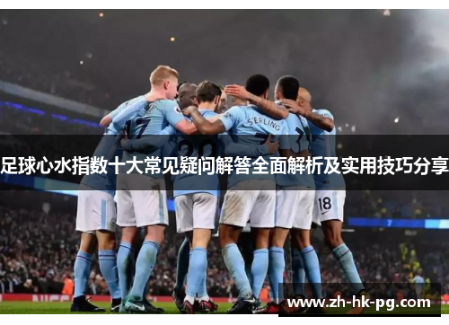 足球心水指数十大常见疑问解答全面解析及实用技巧分享