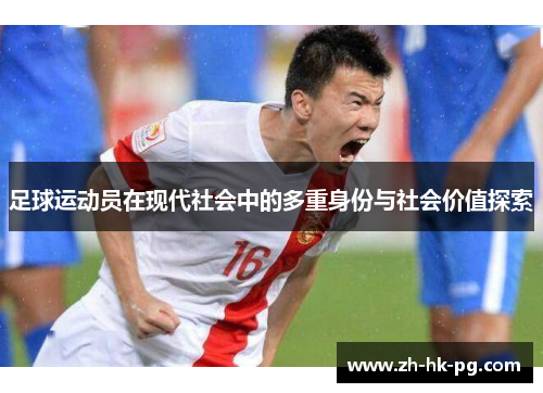 足球运动员在现代社会中的多重身份与社会价值探索