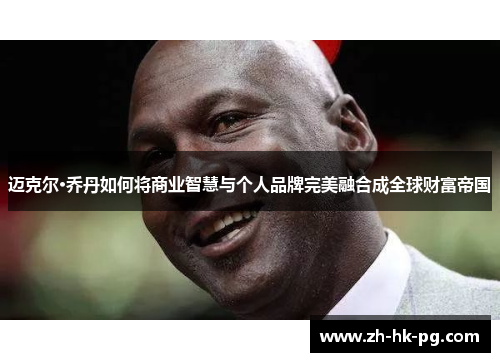迈克尔·乔丹如何将商业智慧与个人品牌完美融合成全球财富帝国