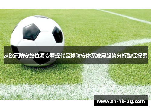 从欧冠防守站位演变看现代足球防守体系发展趋势分析路径探索