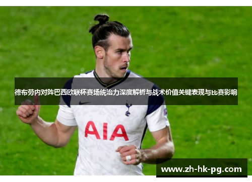 德布劳内对阵巴西欧联杯赛场统治力深度解析与战术价值关键表现与比赛影响