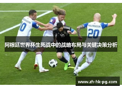 阿根廷世界杯生死战中的战略布局与关键决策分析