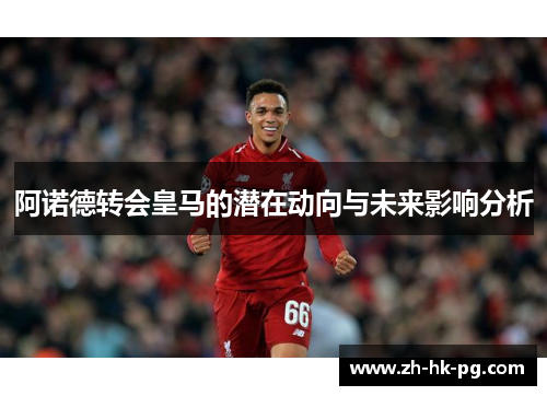 阿诺德转会皇马的潜在动向与未来影响分析