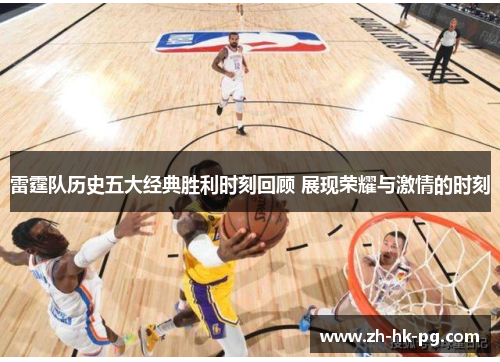 雷霆队历史五大经典胜利时刻回顾 展现荣耀与激情的时刻