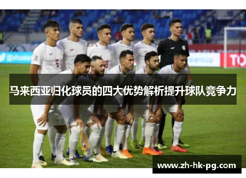 马来西亚归化球员的四大优势解析提升球队竞争力
