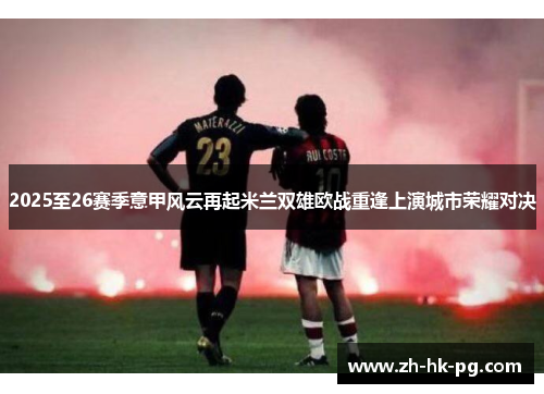 2025至26赛季意甲风云再起米兰双雄欧战重逢上演城市荣耀对决