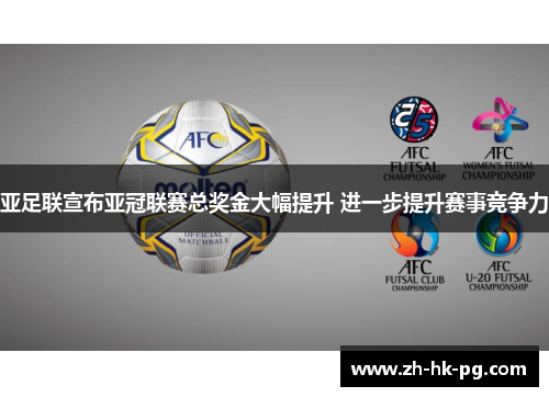 亚足联宣布亚冠联赛总奖金大幅提升 进一步提升赛事竞争力 亚足联宣布亚冠联赛总奖金大幅提升 进一步提升赛事竞争力