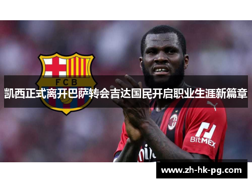 凯西正式离开巴萨转会吉达国民开启职业生涯新篇章 凯西正式离开巴萨转会吉达国民开启职业生涯新篇章