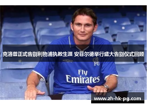 克洛普正式告别利物浦执教生涯 安菲尔德举行盛大告别仪式回顾 克洛普正式告别利物浦执教生涯 安菲尔德举行盛大告别仪式回顾