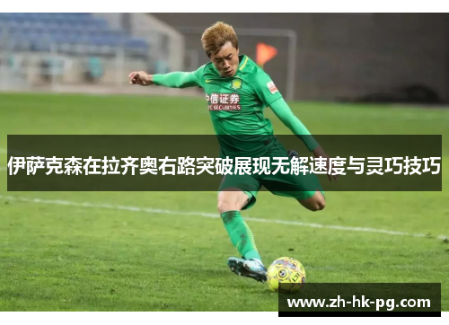 伊萨克森在拉齐奥右路突破展现无解速度与灵巧技巧 伊萨克森在拉齐奥右路突破展现无解速度与灵巧技巧