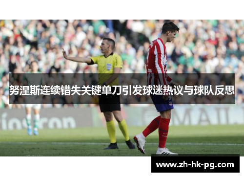 努涅斯连续错失关键单刀引发球迷热议与球队反思