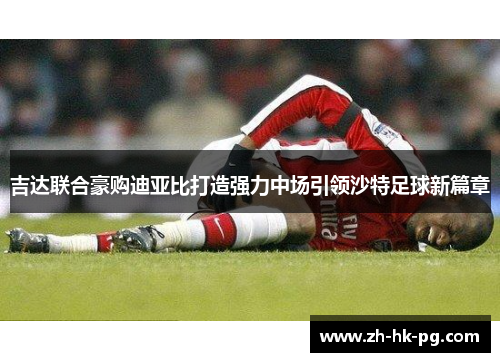 吉达联合豪购迪亚比打造强力中场引领沙特足球新篇章 吉达联合豪购迪亚比打造强力中场引领沙特足球新篇章